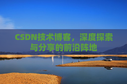 CSDN技术博客，深度探索与分享的前沿阵地